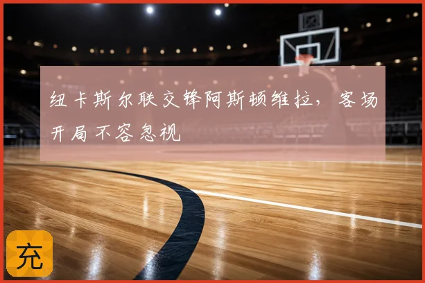 纽卡斯尔联交锋阿斯顿维拉,客场开局不容忽视