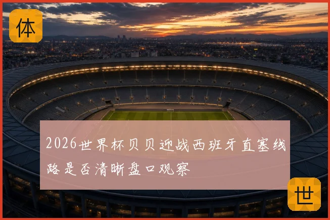 2026世界杯贝贝迎战西班牙直塞线路是否清晰盘口观察