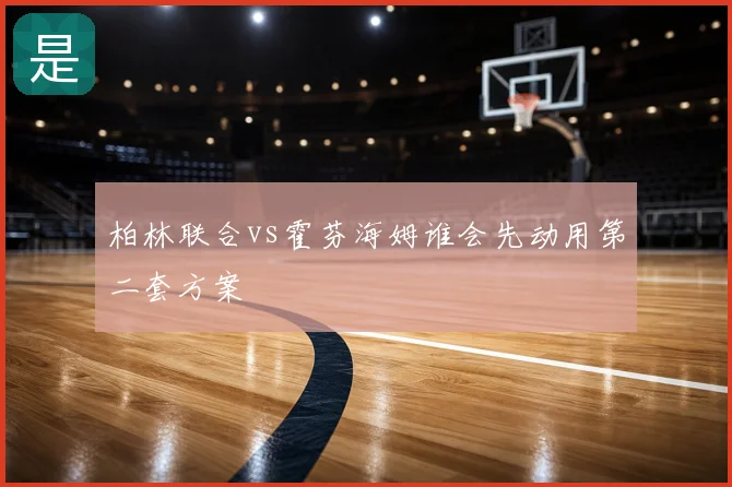 柏林联合vs霍芬海姆谁会先动用第二套方案