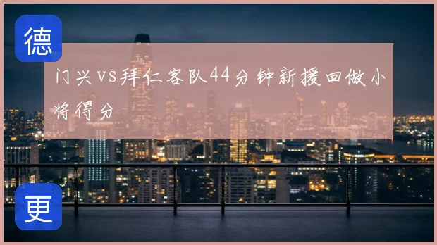 门兴vs拜仁客队44分钟新援回做小将得分
