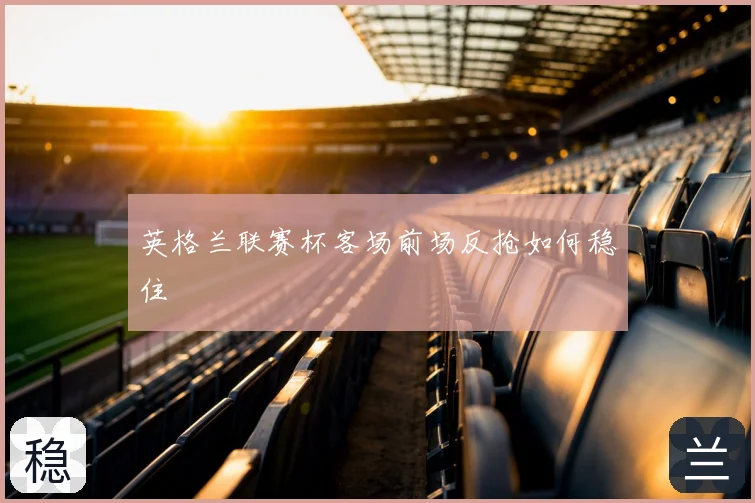 英格兰联赛杯客场前场反抢如何稳住