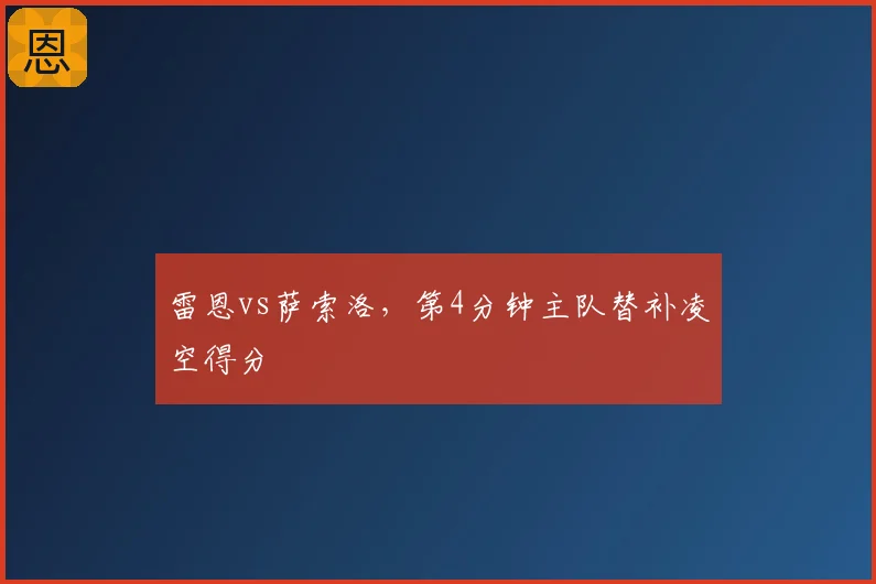 雷恩vs萨索洛,第4分钟主队替补凌空得分