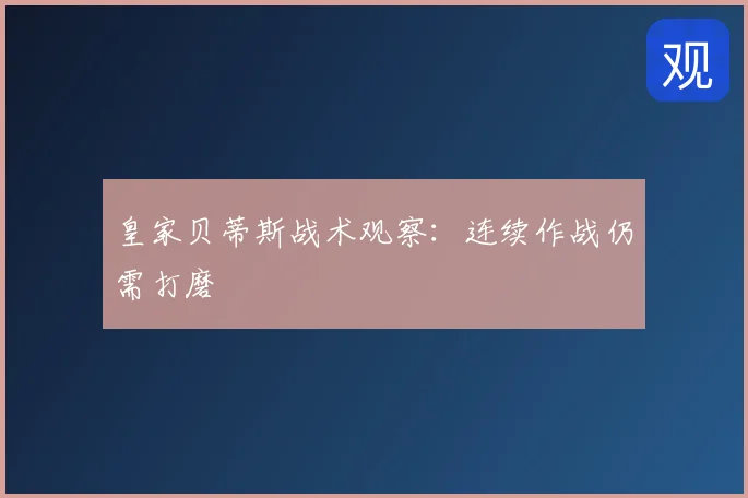 皇家贝蒂斯战术观察:连续作战仍需打磨