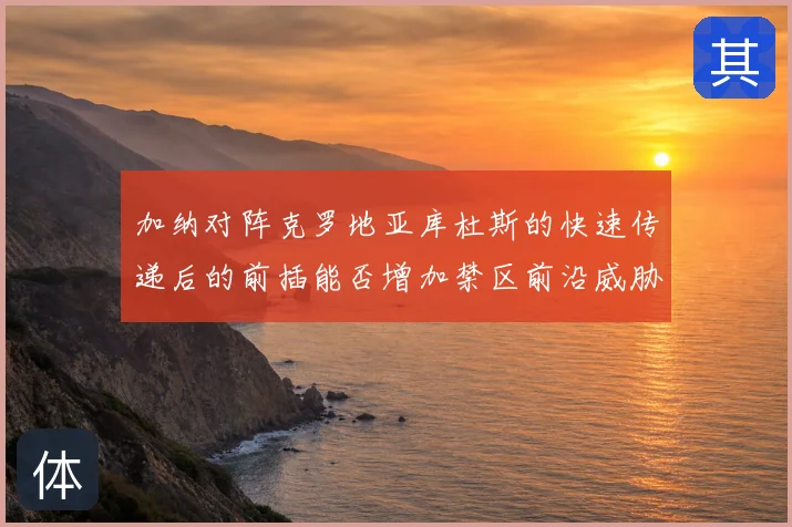 加纳对阵克罗地亚库杜斯的快速传递后的前插能否增加禁区前沿威胁
